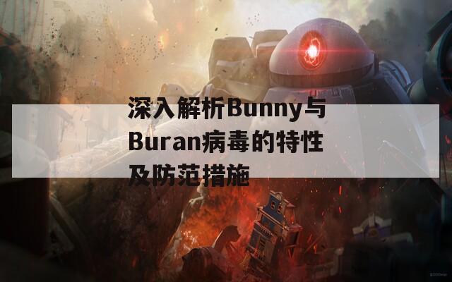 深入解析Bunny与Buran病毒的特性及防范措施