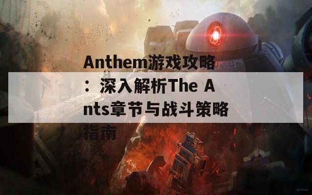 Anthem游戏攻略：深入解析The Ants章节与战斗策略指南