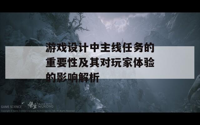 游戏设计中主线任务的重要性及其对玩家体验的影响解析