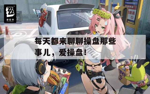 每天都来聊聊操盘那些事儿，爱操盘！