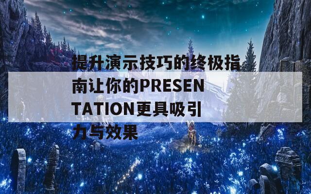 提升演示技巧的终极指南让你的PRESENTATION更具吸引力与效果