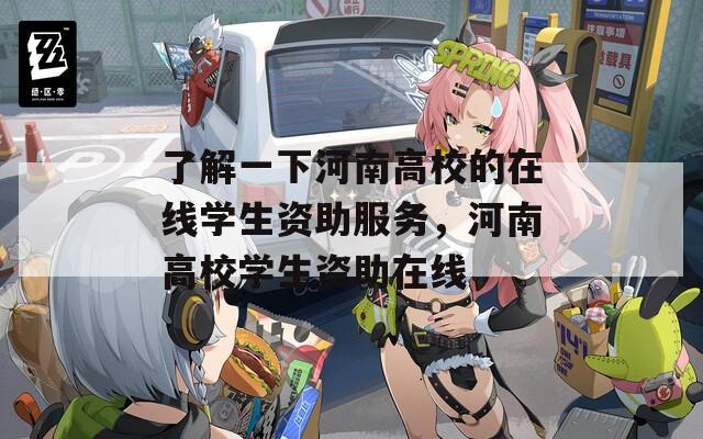 了解一下河南高校的在线学生资助服务，河南高校学生资助在线