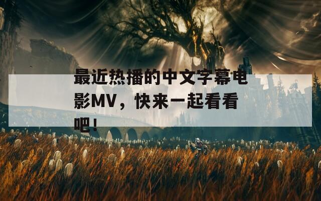 最近热播的中文字幕电影MV，快来一起看看吧！