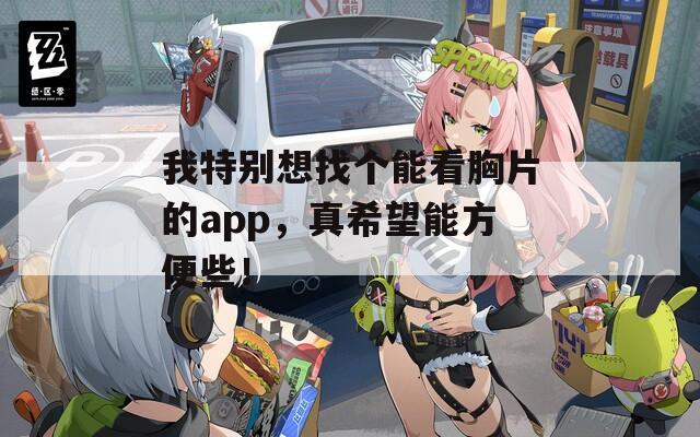 我特别想找个能看胸片的app，真希望能方便些！