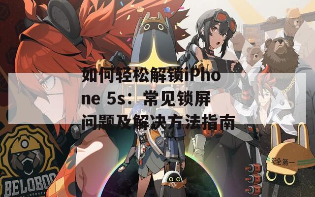 如何轻松解锁iPhone 5s：常见锁屏问题及解决方法指南