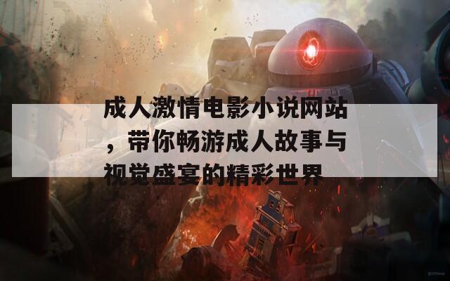 成人激情电影小说网站，带你畅游成人故事与视觉盛宴的精彩世界