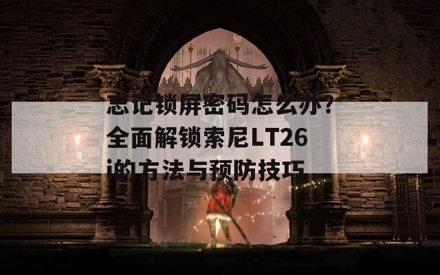 忘记锁屏密码怎么办？全面解锁索尼LT26i的方法与预防技巧