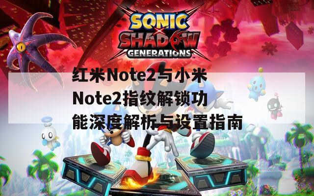 红米Note2与小米Note2指纹解锁功能深度解析与设置指南