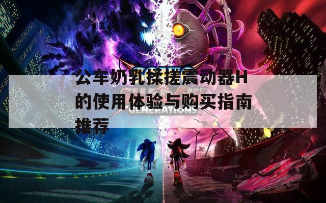 公车奶乳揉搓震动器H的使用体验与购买指南推荐
