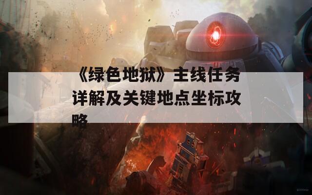 《绿色地狱》主线任务详解及关键地点坐标攻略