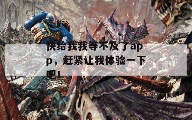 快给我我等不及了app，赶紧让我体验一下吧！