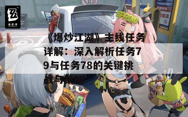 《爆炒江湖》主线任务详解：深入解析任务79与任务78的关键挑战与策略