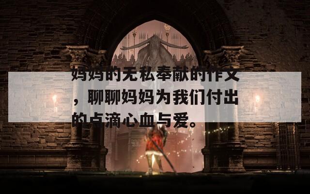 妈妈的无私奉献的作文，聊聊妈妈为我们付出的点滴心血与爱。