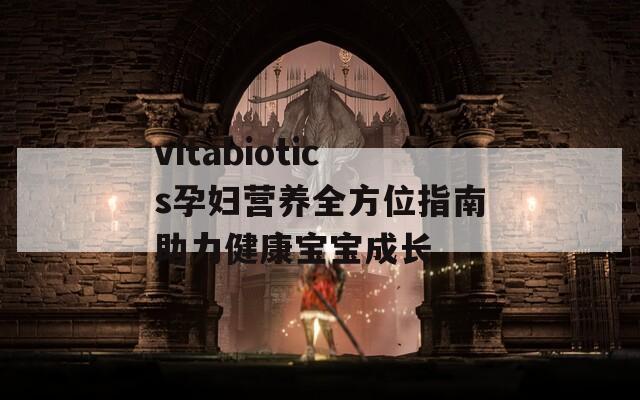vitabiotics孕妇营养全方位指南助力健康宝宝成长
