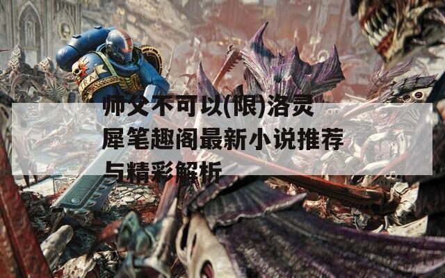 师父不可以(限)洛灵犀笔趣阁最新小说推荐与精彩解析