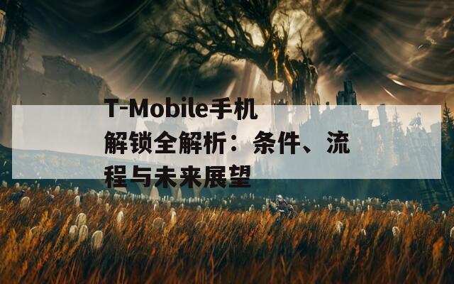 T-Mobile手机解锁全解析：条件、流程与未来展望