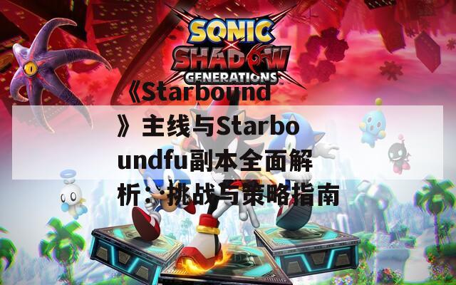 《Starbound》主线与Starboundfu副本全面解析：挑战与策略指南