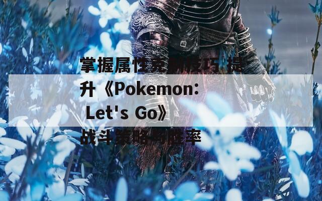 掌握属性克制技巧 提升《Pokemon: Let