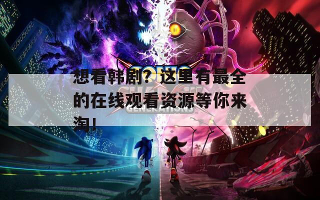 想看韩剧？这里有最全的在线观看资源等你来淘！