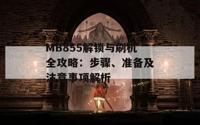 MB855解锁与刷机全攻略：步骤、准备及注意事项解析