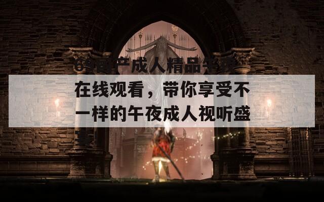 69国产成人精品午夜在线观看，带你享受不一样的午夜成人视听盛宴！