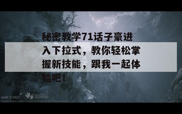 秘密教学71话子豪进入下拉式，教你轻松掌握新技能，跟我一起体验吧！
