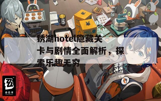 锈湖hotel隐藏关卡与剧情全面解析，探索乐趣无穷