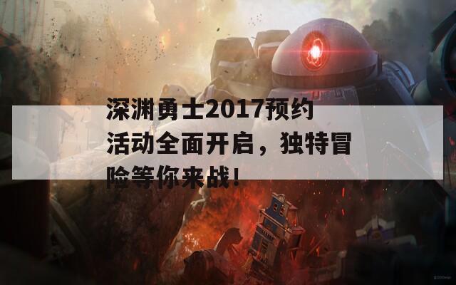 深渊勇士2017预约活动全面开启，独特冒险等你来战！