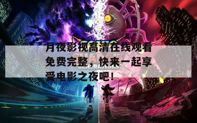 月夜影视高清在线观看免费完整，快来一起享受电影之夜吧！