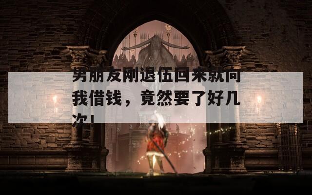 男朋友刚退伍回来就向我借钱，竟然要了好几次！