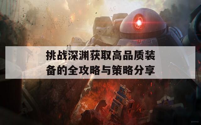 挑战深渊获取高品质装备的全攻略与策略分享