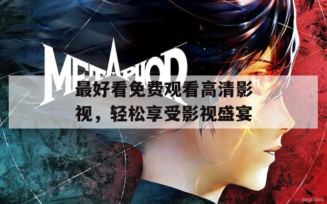 最好看免费观看高清影视，轻松享受影视盛宴