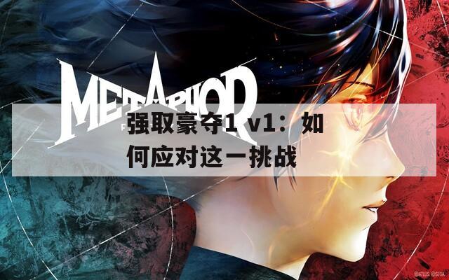 强取豪夺1 v1：如何应对这一挑战