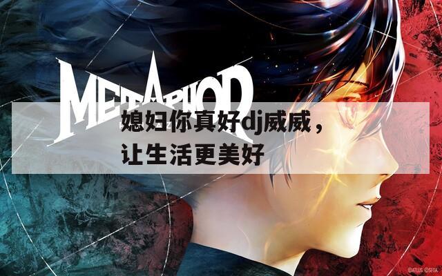 媳妇你真好dj威威，让生活更美好
