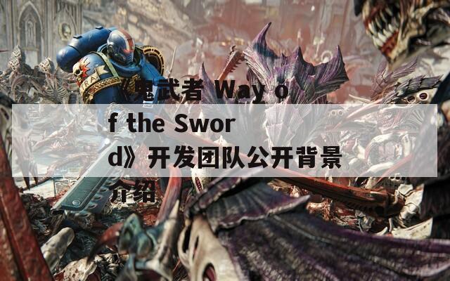 《鬼武者 Way of the Sword》开发团队公开背景介绍