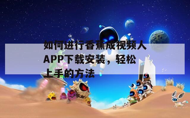 如何进行香蕉成视频人APP下载安装，轻松上手的方法
