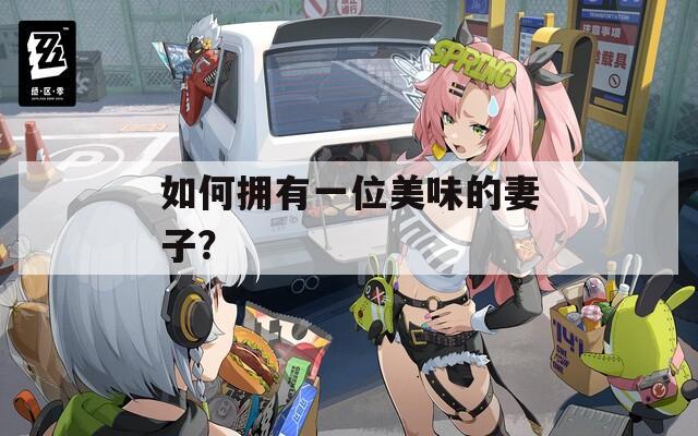 如何拥有一位美味的妻子？