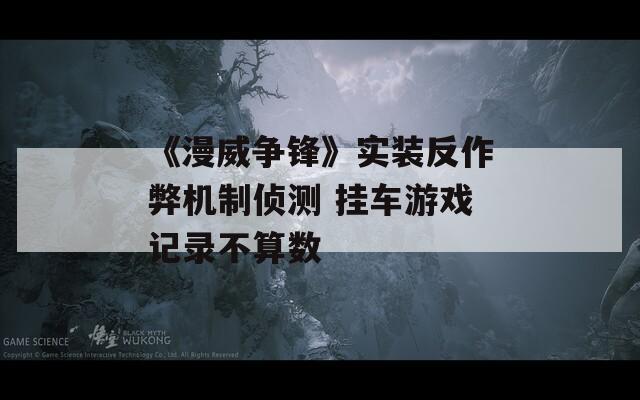《漫威争锋》实装反作弊机制侦测 挂车游戏记录不算数
