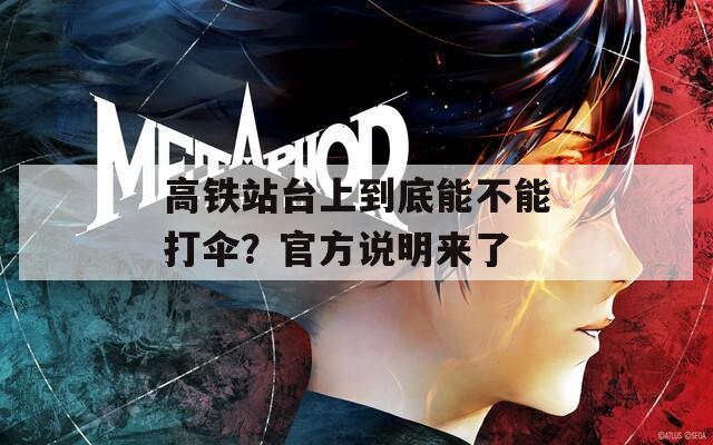 高铁站台上到底能不能打伞？官方说明来了