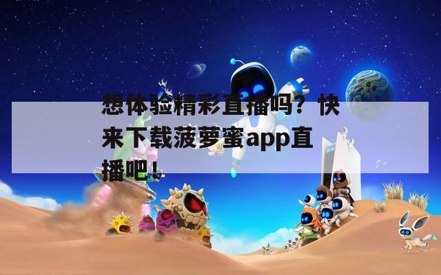 想体验精彩直播吗？快来下载菠萝蜜app直播吧！
