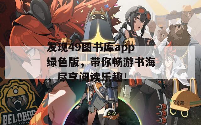 发现49图书库app绿色版，带你畅游书海，尽享阅读乐趣！