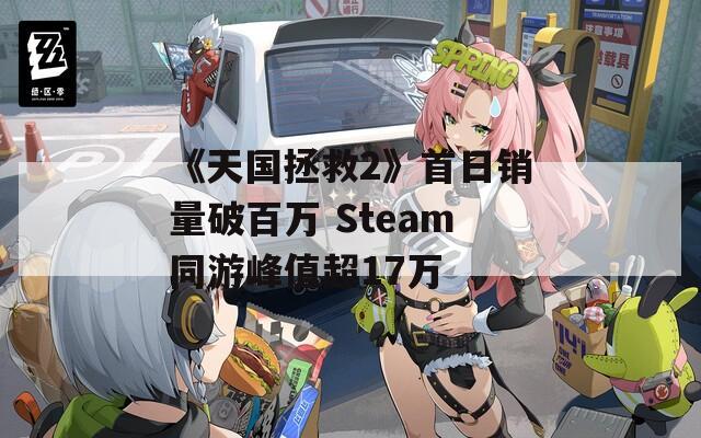 《天国拯救2》首日销量破百万 Steam同游峰值超17万