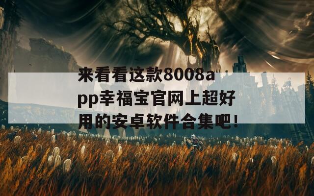 来看看这款8008app幸福宝官网上超好用的安卓软件合集吧！