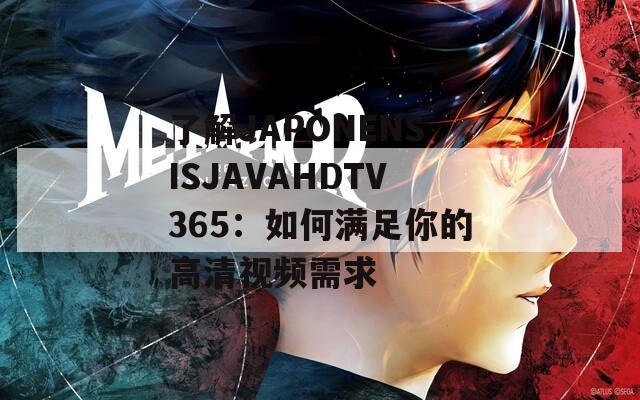 了解JAPONENSISJAVAHDTV365：如何满足你的高清视频需求