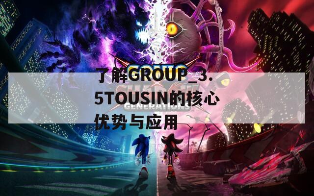 了解GROUP_3.5TOUSIN的核心优势与应用