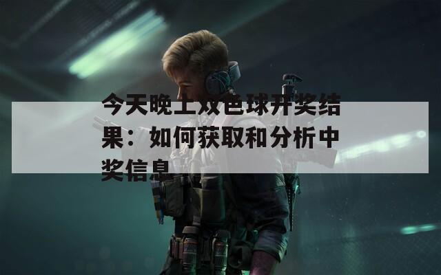 今天晚上双色球开奖结果：如何获取和分析中奖信息
