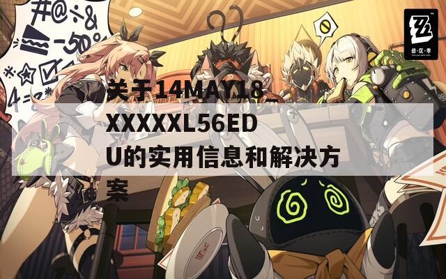 关于14MAY18_XXXXXL56EDU的实用信息和解决方案