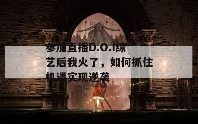 参加直播D.O.I综艺后我火了，如何抓住机遇实现逆袭