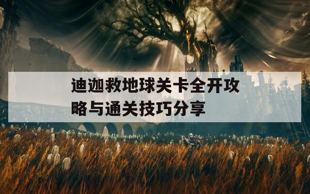 迪迦救地球关卡全开攻略与通关技巧分享