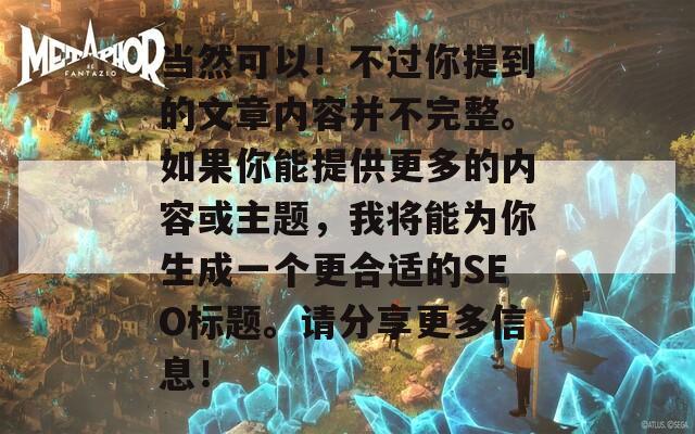 当然可以！不过你提到的文章内容并不完整。如果你能提供更多的内容或主题，我将能为你生成一个更合适的SEO标题。请分享更多信息！